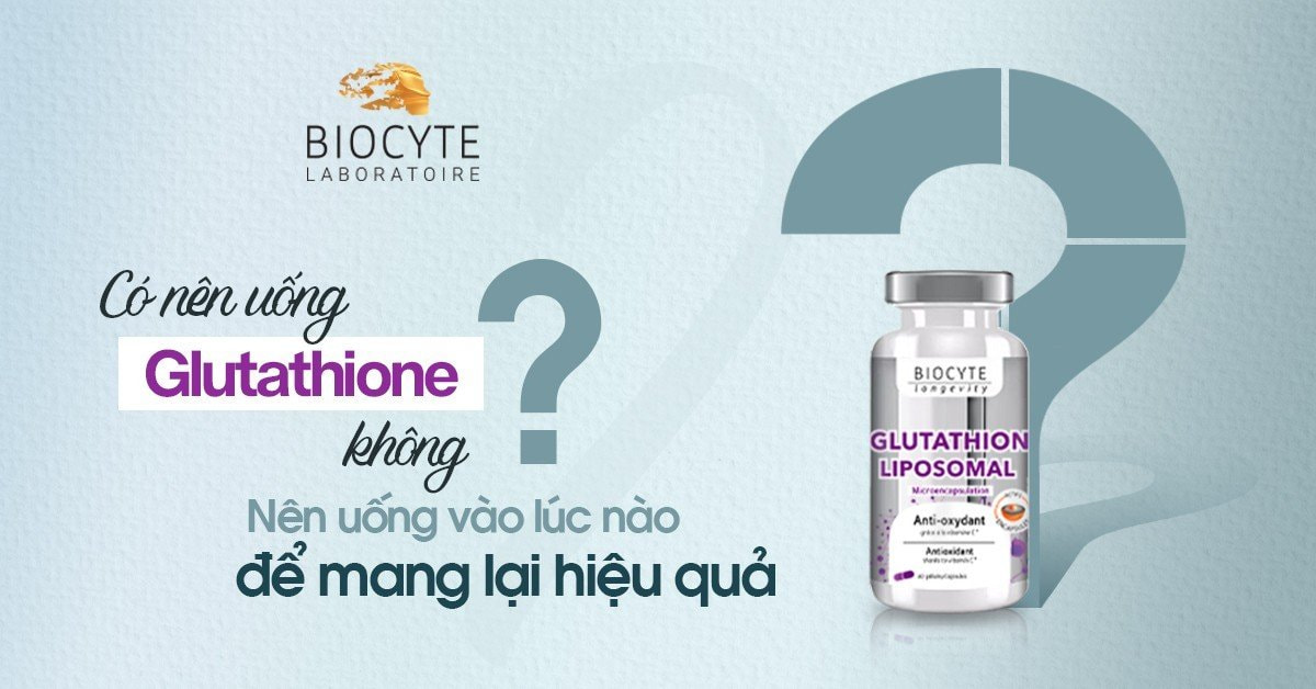 Có nên uống Glutathione? Nên uống Glutathione vào lúc nào?