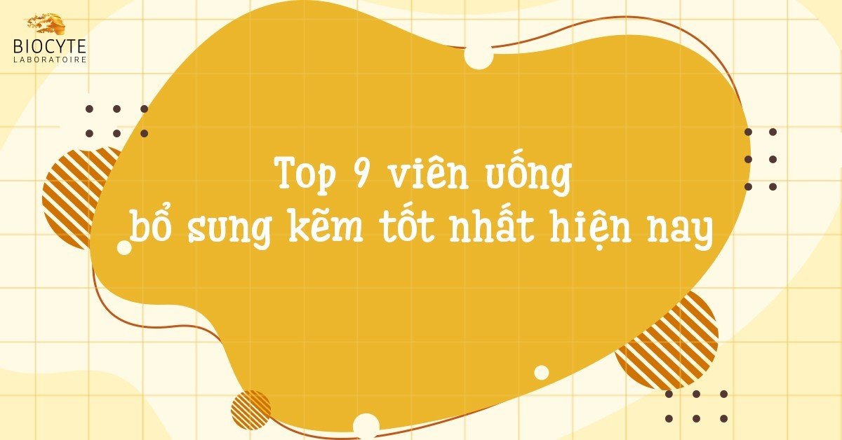 Top 9 viên uống bổ sung kẽm tốt nhất hiện nay