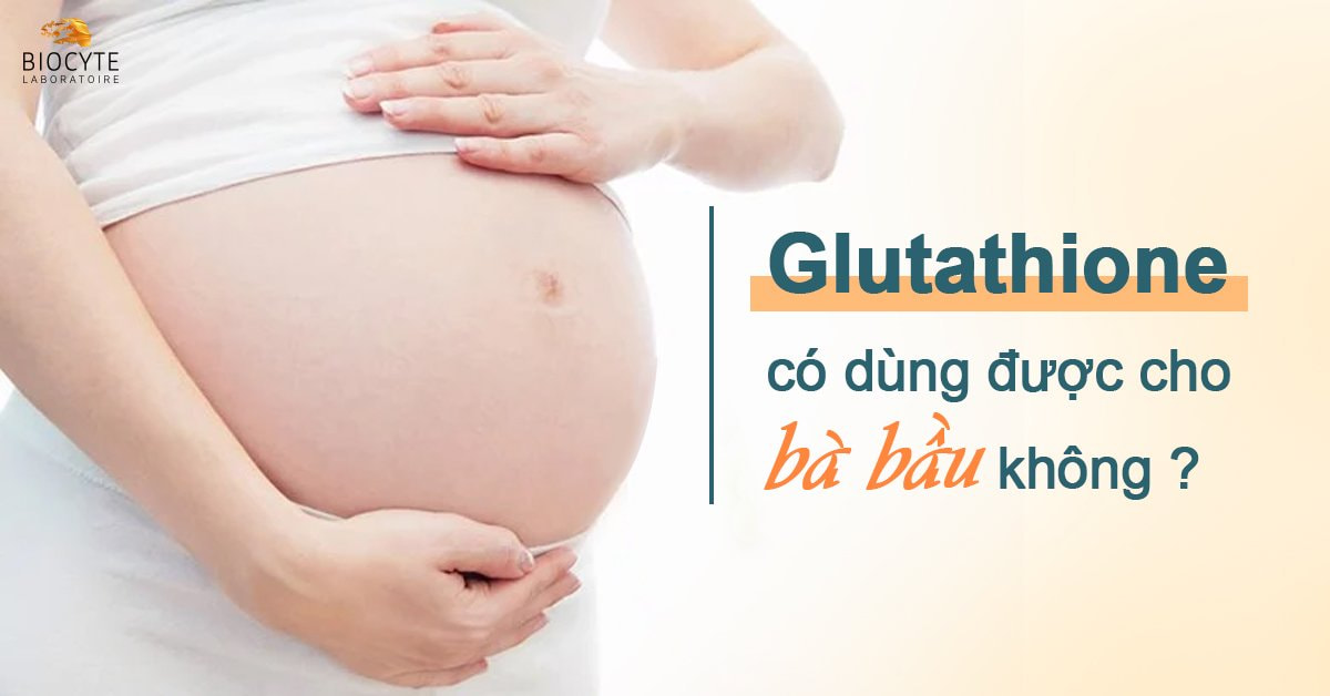 Glutathione có dùng được cho bà bầu không?